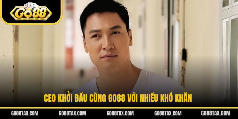 CEO khởi đầu cùng Go88 với nhiều khó khăn
